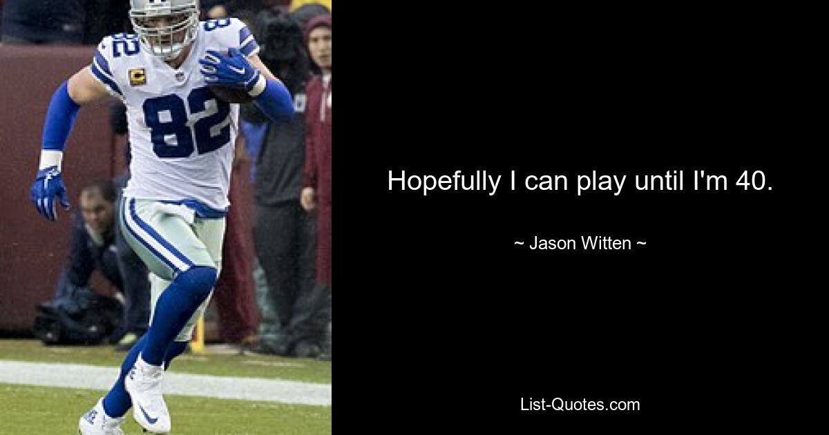 Hopefully I can play until I'm 40. — © Jason Witten