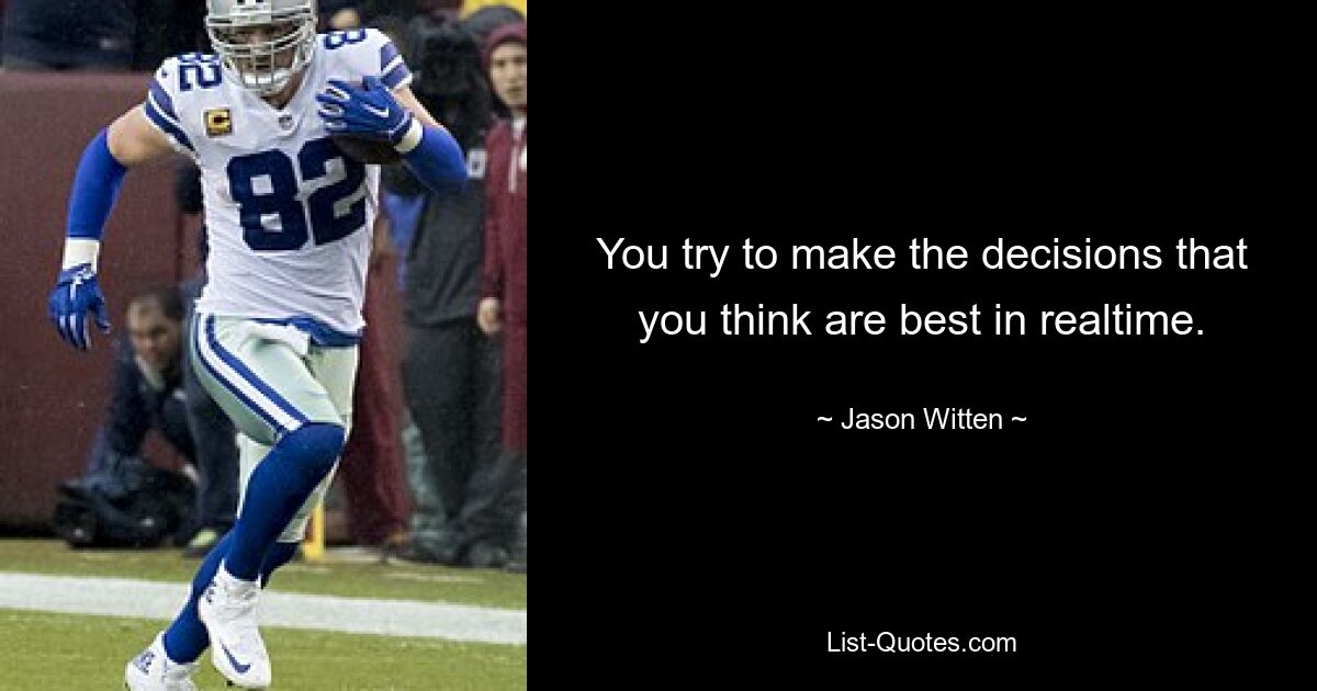 You try to make the decisions that you think are best in realtime. — © Jason Witten