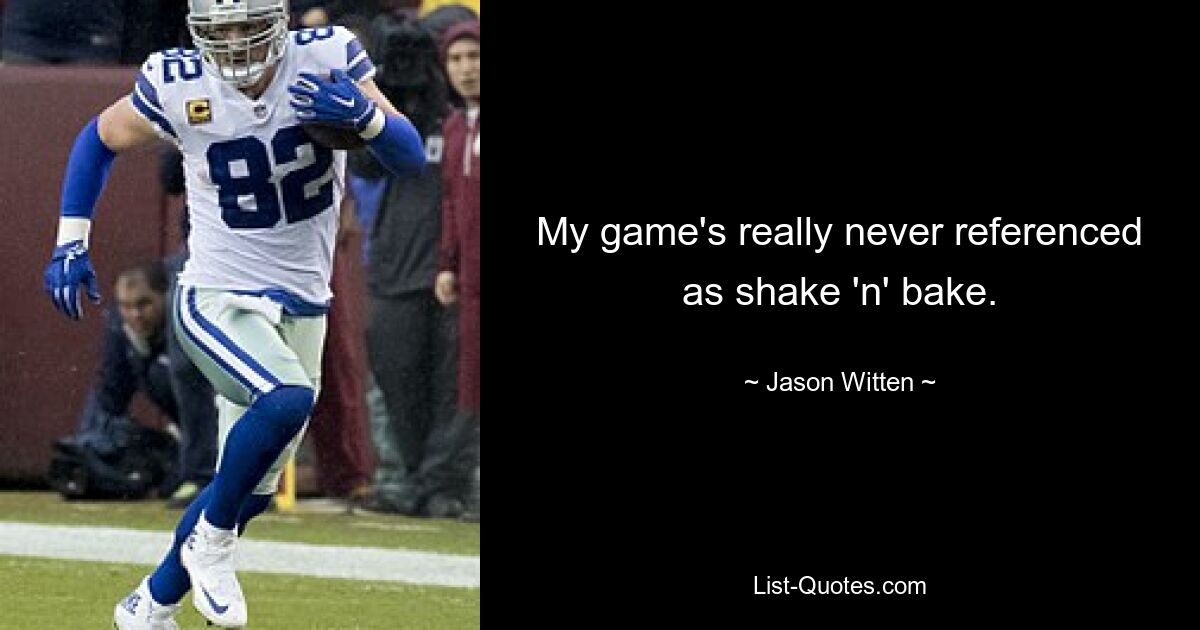 My game's really never referenced as shake 'n' bake. — © Jason Witten