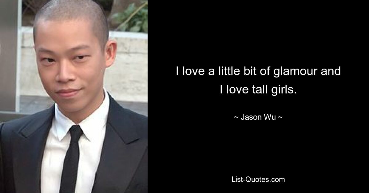 I love a little bit of glamour and I love tall girls. — © Jason Wu