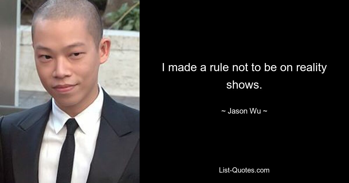 Ich habe es mir zur Regel gemacht, nicht in Reality-Shows aufzutreten. — © Jason Wu 