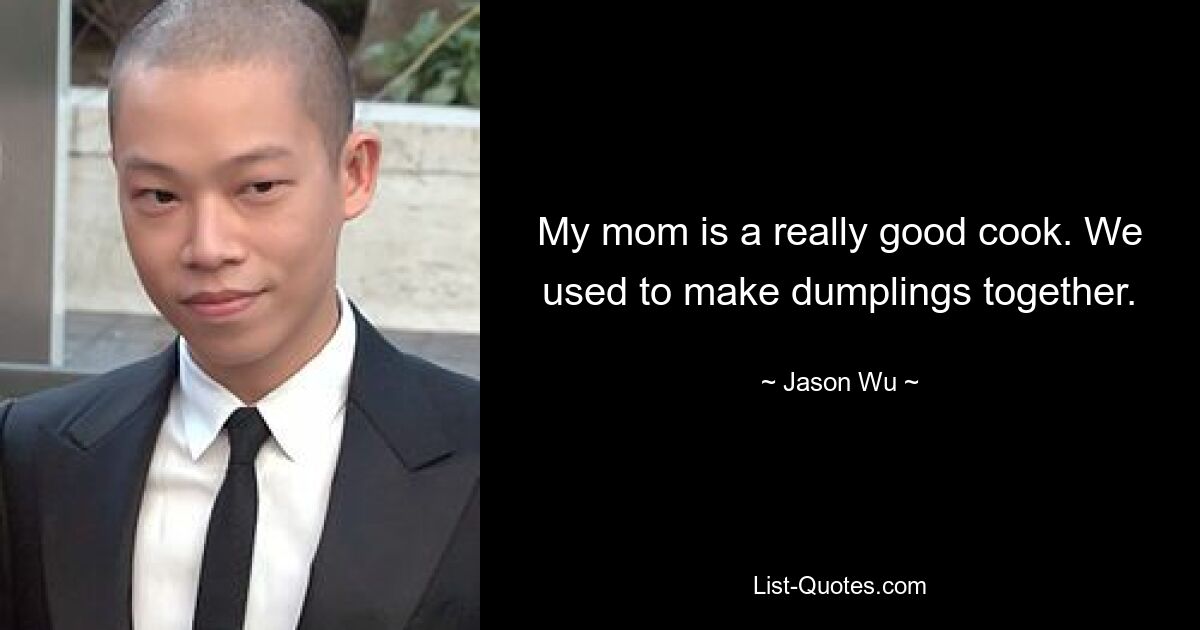 My mom is a really good cook. We used to make dumplings together. — © Jason Wu