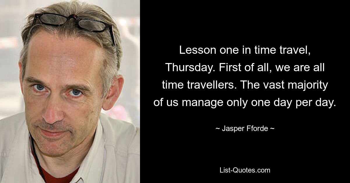 Lesson one in time travel, Thursday. First of all, we are all time travellers. The vast majority of us manage only one day per day. — © Jasper Fforde