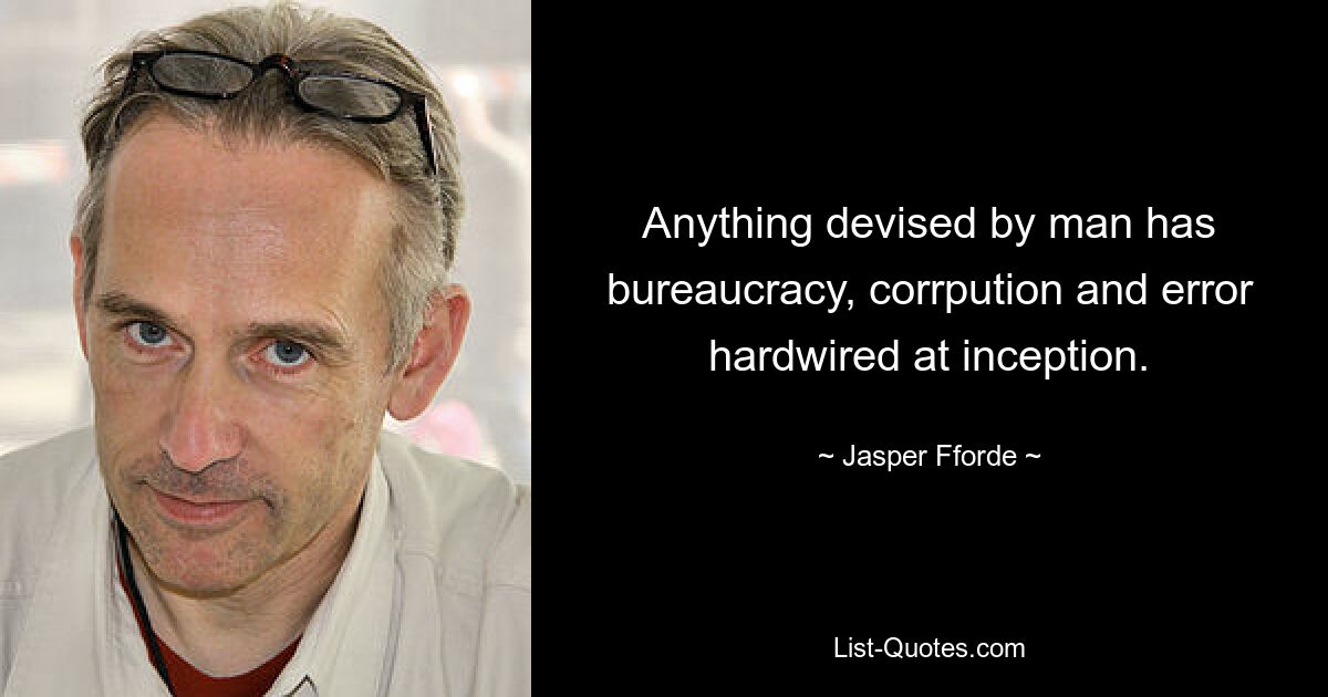 Anything devised by man has bureaucracy, corrpution and error hardwired at inception. — © Jasper Fforde