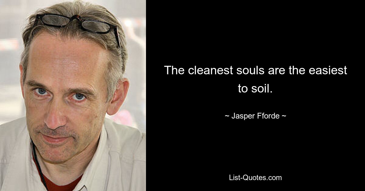 The cleanest souls are the easiest to soil. — © Jasper Fforde