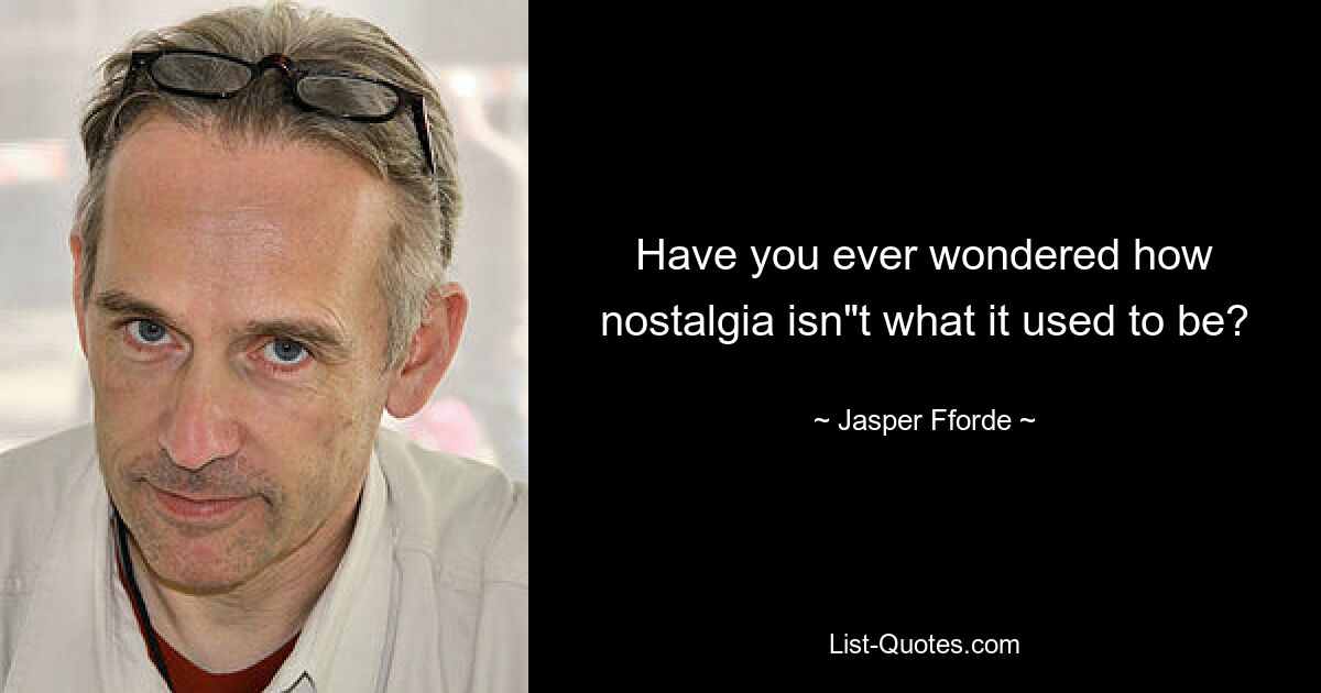 Have you ever wondered how nostalgia isn"t what it used to be? — © Jasper Fforde