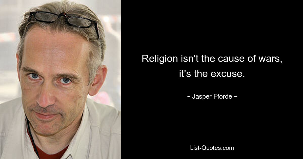 Religion isn't the cause of wars, it's the excuse. — © Jasper Fforde