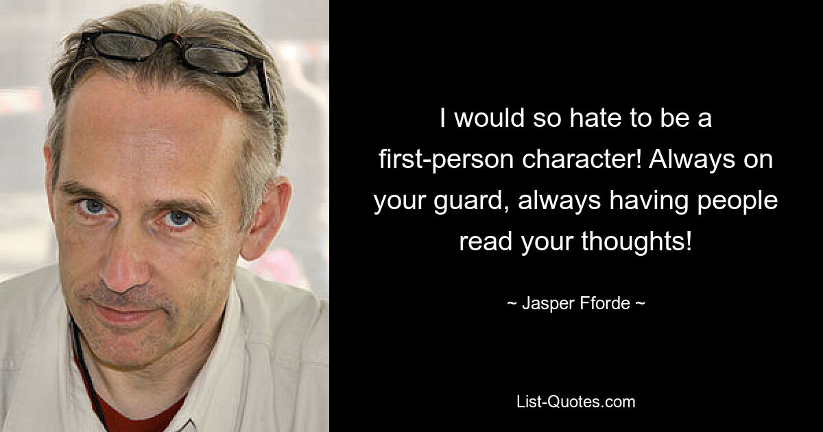 I would so hate to be a first-person character! Always on your guard, always having people read your thoughts! — © Jasper Fforde