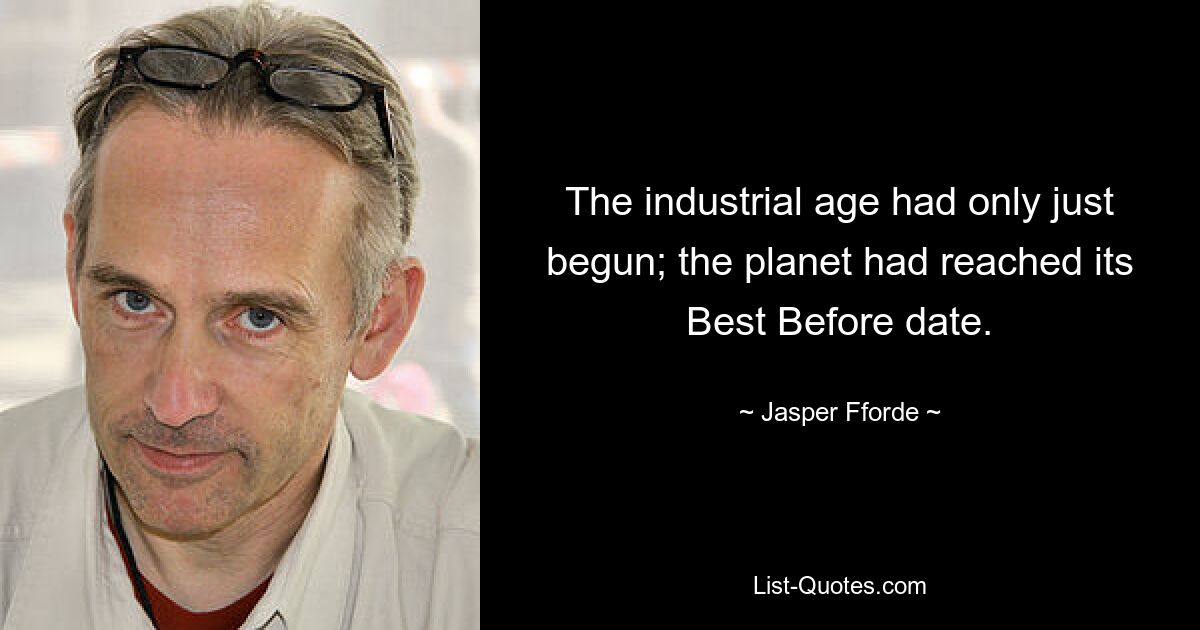 The industrial age had only just begun; the planet had reached its Best Before date. — © Jasper Fforde