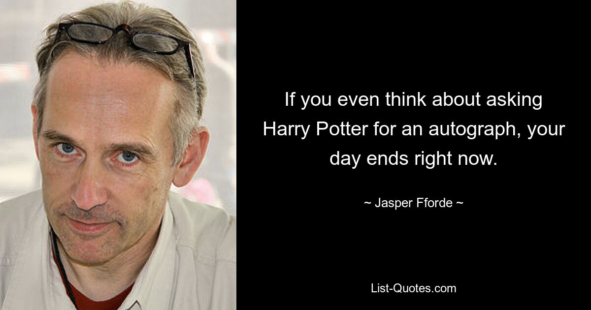 If you even think about asking Harry Potter for an autograph, your day ends right now. — © Jasper Fforde