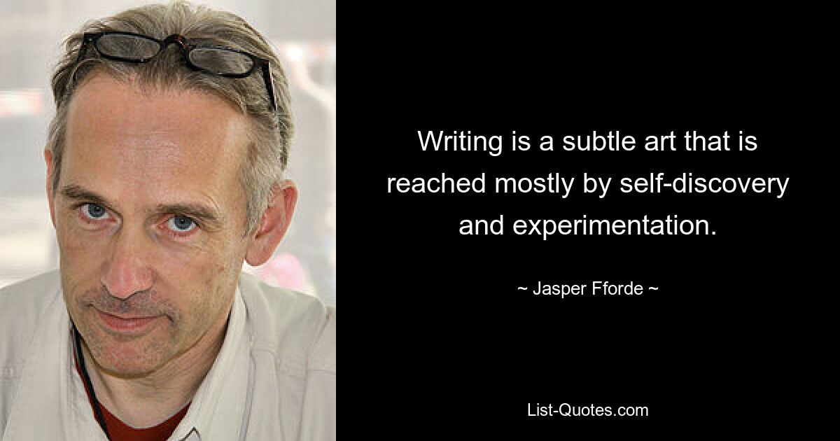 Writing is a subtle art that is reached mostly by self-discovery and experimentation. — © Jasper Fforde