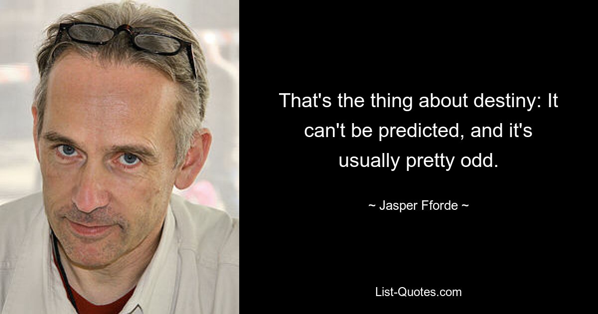 That's the thing about destiny: It can't be predicted, and it's usually pretty odd. — © Jasper Fforde