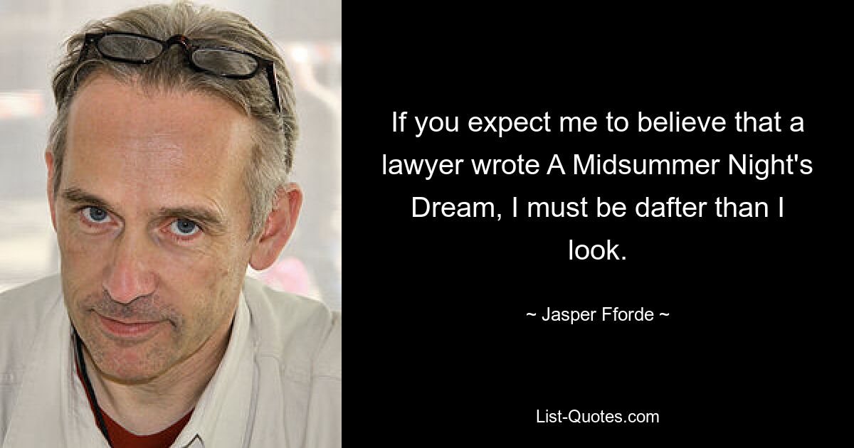 If you expect me to believe that a lawyer wrote A Midsummer Night's Dream, I must be dafter than I look. — © Jasper Fforde