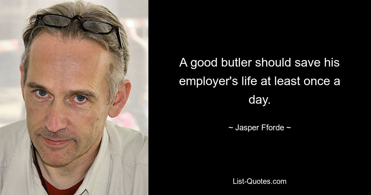 A good butler should save his employer's life at least once a day. — © Jasper Fforde