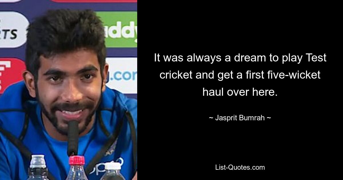 It was always a dream to play Test cricket and get a first five-wicket haul over here. — © Jasprit Bumrah