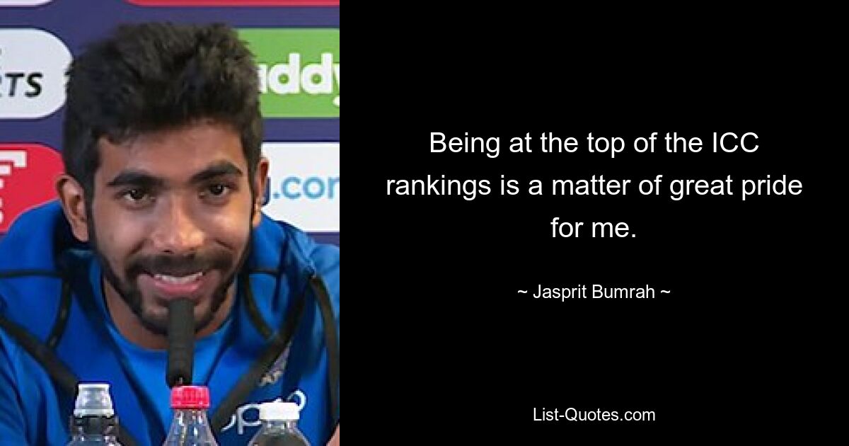 Being at the top of the ICC rankings is a matter of great pride for me. — © Jasprit Bumrah