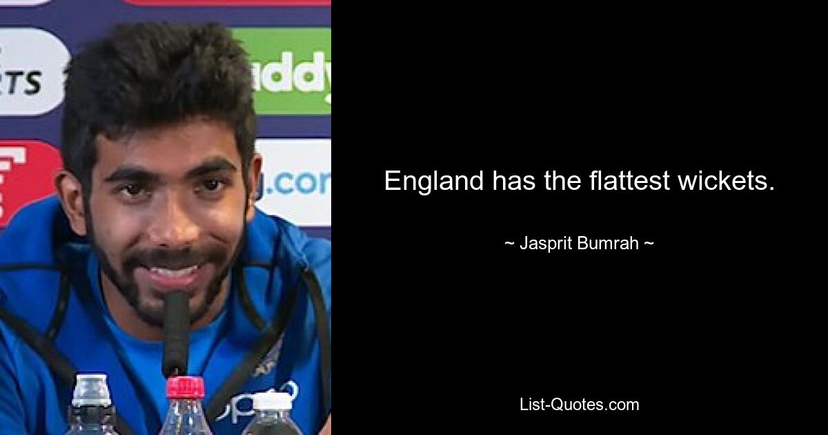 England has the flattest wickets. — © Jasprit Bumrah