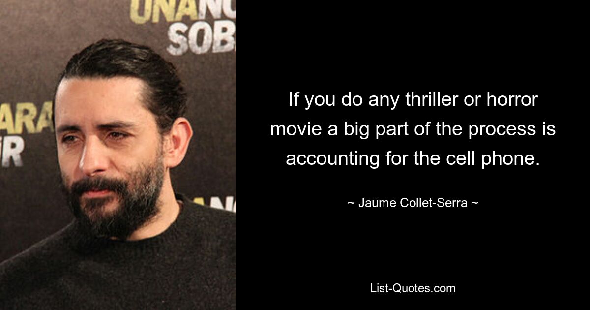 If you do any thriller or horror movie a big part of the process is accounting for the cell phone. — © Jaume Collet-Serra