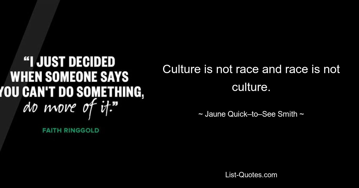 Culture is not race and race is not culture. — © Jaune Quick–to–See Smith