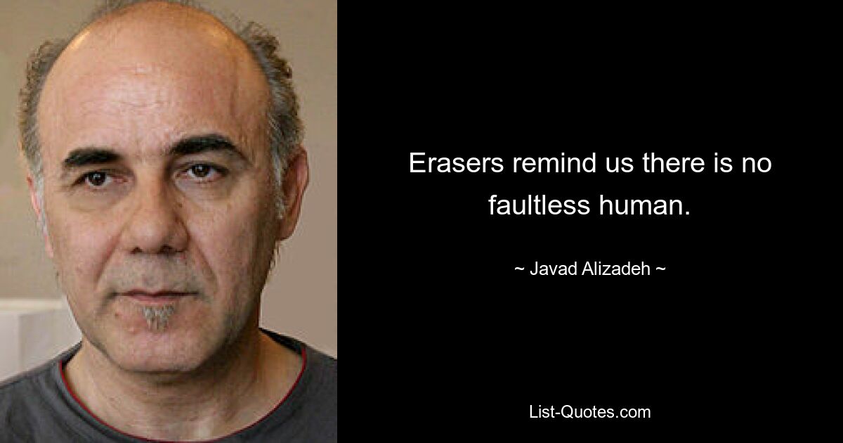 Erasers remind us there is no faultless human. — © Javad Alizadeh