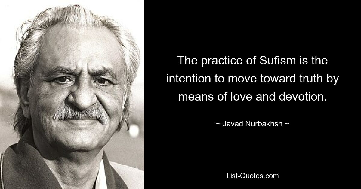 The practice of Sufism is the intention to move toward truth by means of love and devotion. — © Javad Nurbakhsh