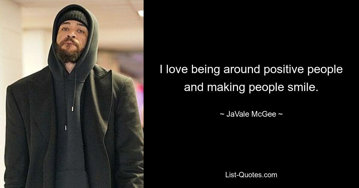 I love being around positive people and making people smile. — © JaVale McGee