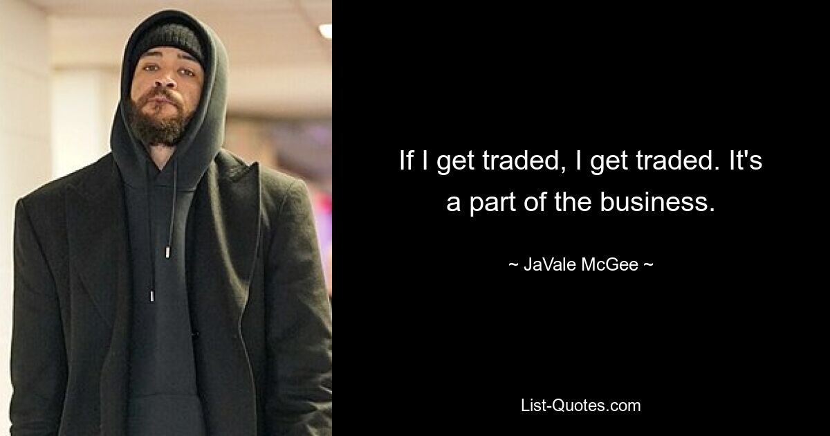 If I get traded, I get traded. It's a part of the business. — © JaVale McGee