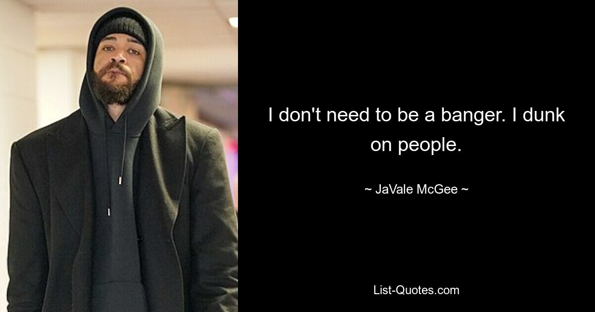 I don't need to be a banger. I dunk on people. — © JaVale McGee