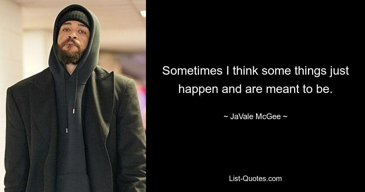 Sometimes I think some things just happen and are meant to be. — © JaVale McGee