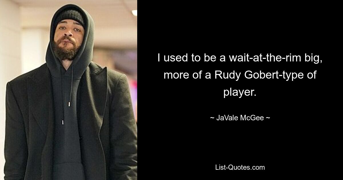 I used to be a wait-at-the-rim big, more of a Rudy Gobert-type of player. — © JaVale McGee