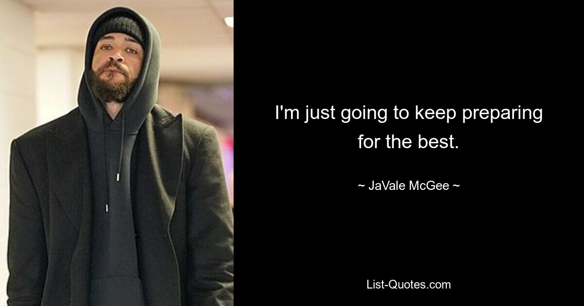 I'm just going to keep preparing for the best. — © JaVale McGee