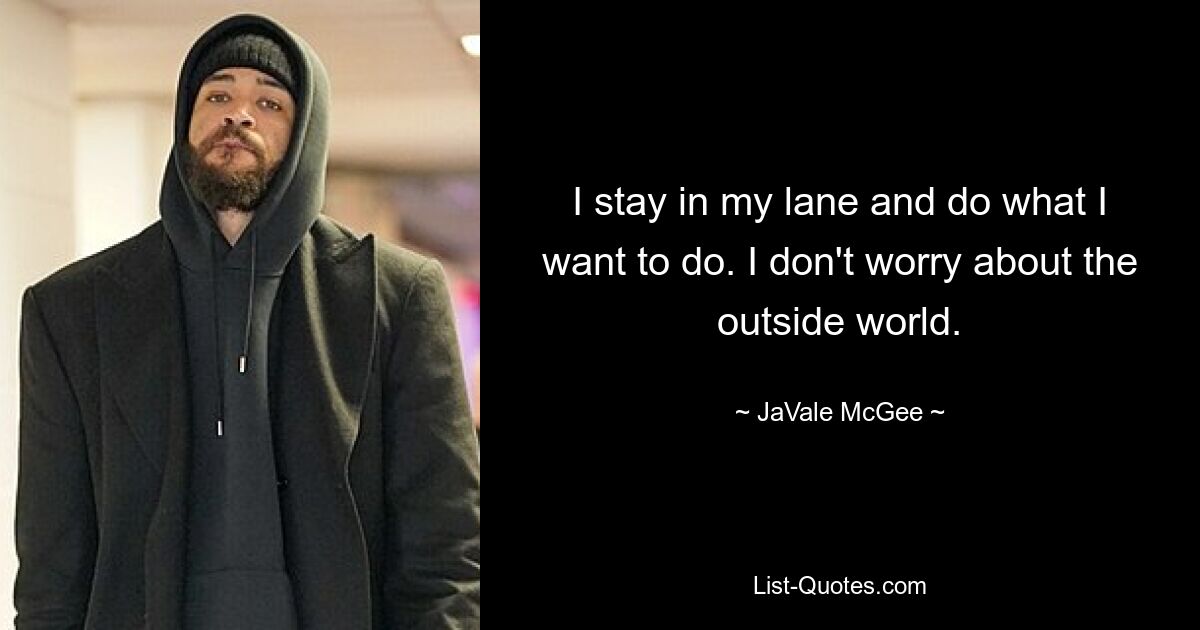 I stay in my lane and do what I want to do. I don't worry about the outside world. — © JaVale McGee