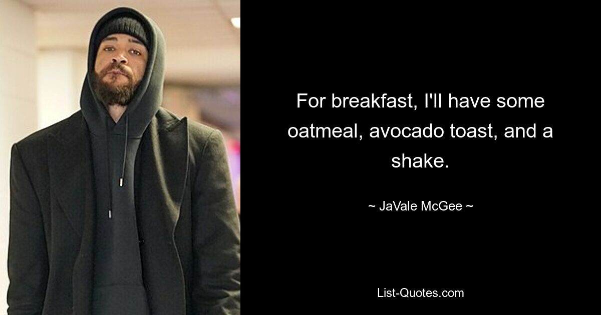 For breakfast, I'll have some oatmeal, avocado toast, and a shake. — © JaVale McGee