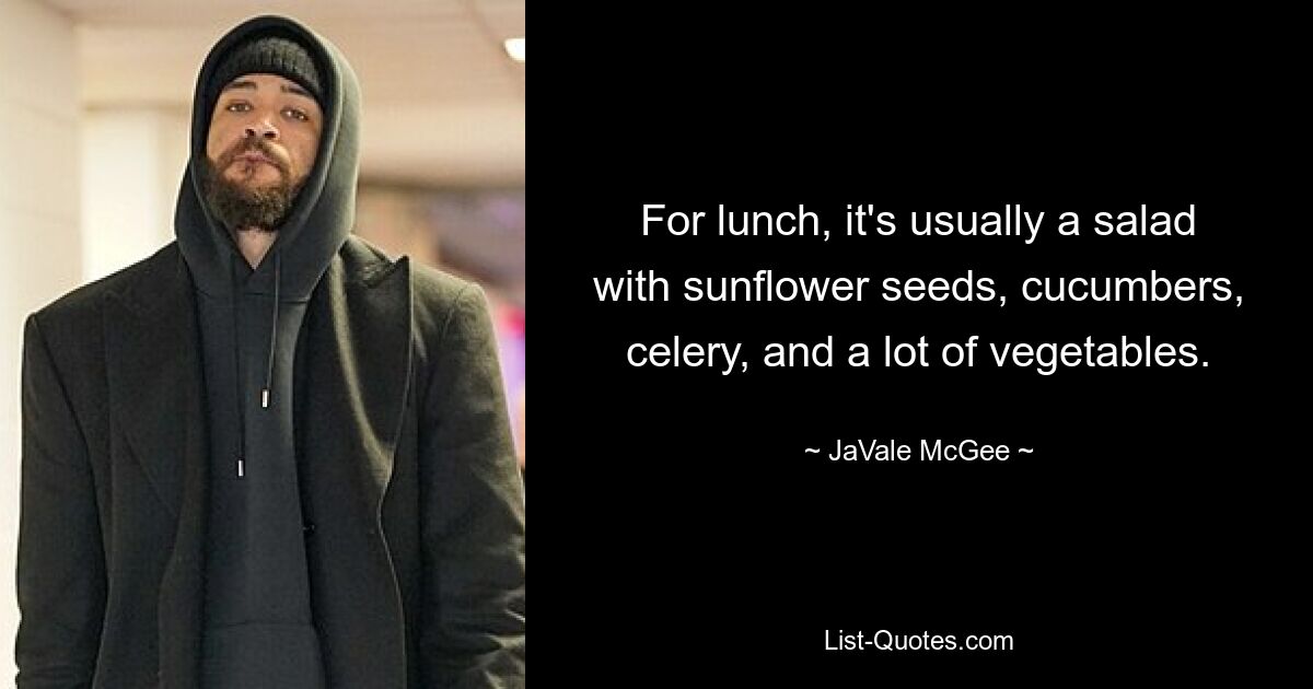 For lunch, it's usually a salad with sunflower seeds, cucumbers, celery, and a lot of vegetables. — © JaVale McGee