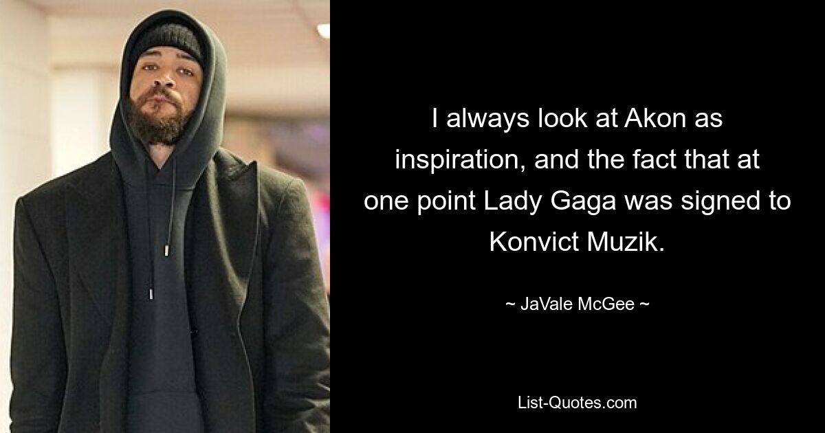 I always look at Akon as inspiration, and the fact that at one point Lady Gaga was signed to Konvict Muzik. — © JaVale McGee