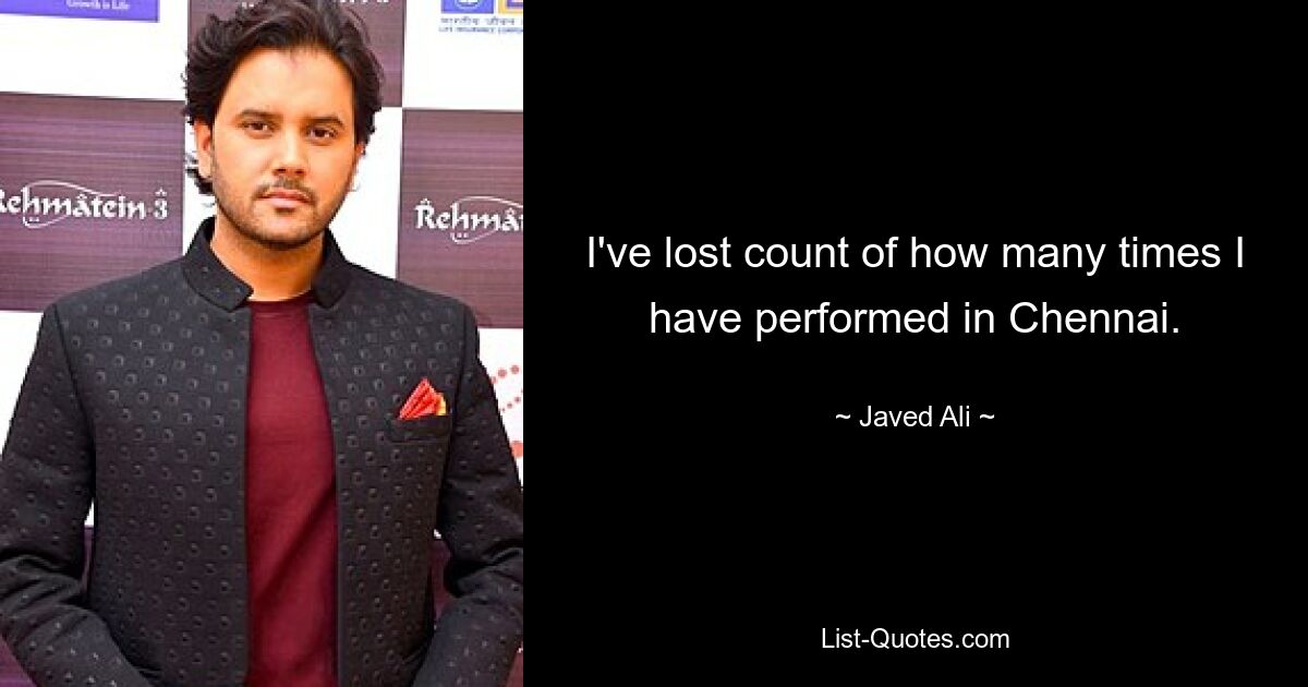 I've lost count of how many times I have performed in Chennai. — © Javed Ali