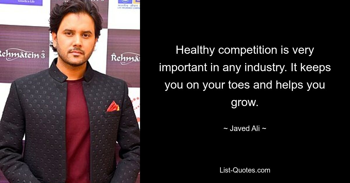 Healthy competition is very important in any industry. It keeps you on your toes and helps you grow. — © Javed Ali