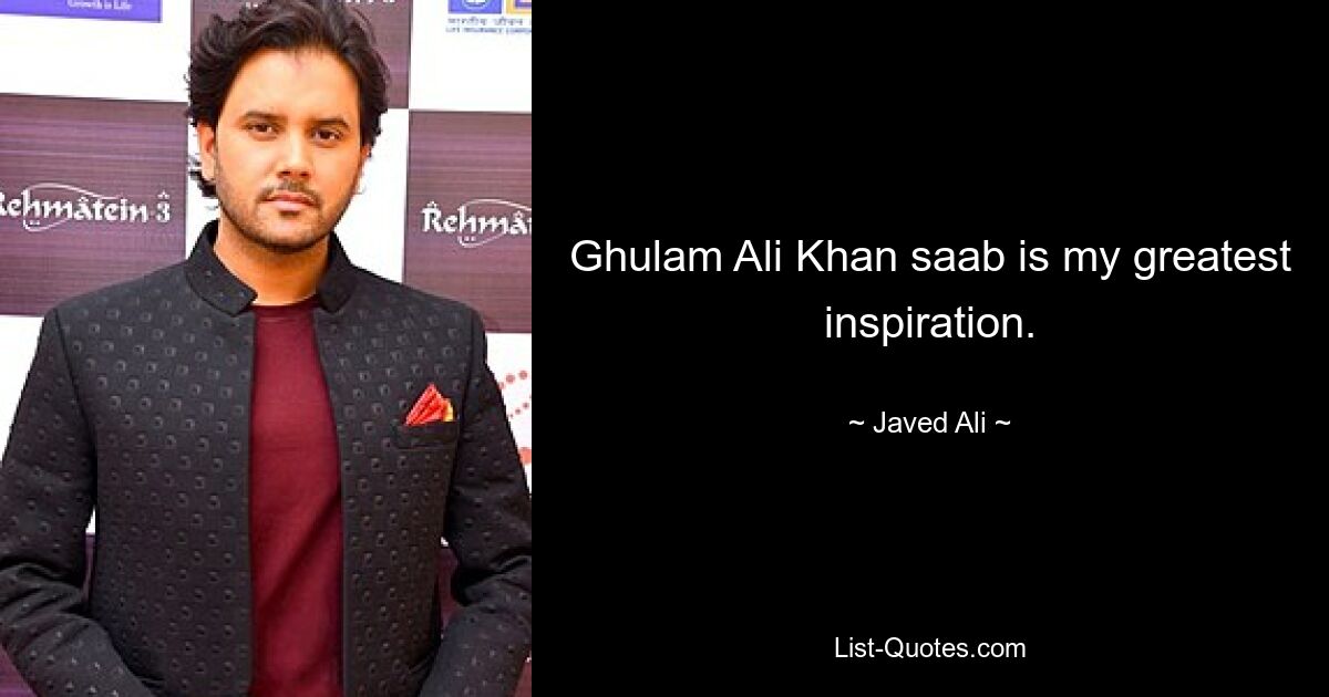 Ghulam Ali Khan saab is my greatest inspiration. — © Javed Ali