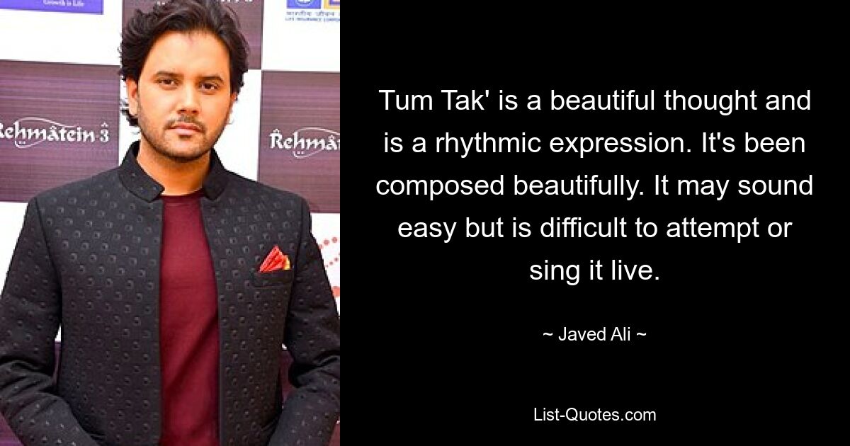 Tum Tak' is a beautiful thought and is a rhythmic expression. It's been composed beautifully. It may sound easy but is difficult to attempt or sing it live. — © Javed Ali