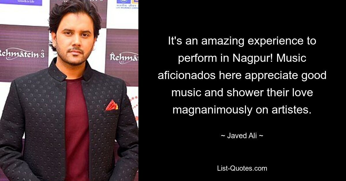 It's an amazing experience to perform in Nagpur! Music aficionados here appreciate good music and shower their love magnanimously on artistes. — © Javed Ali