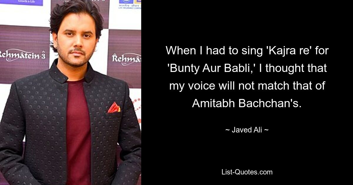 When I had to sing 'Kajra re' for 'Bunty Aur Babli,' I thought that my voice will not match that of Amitabh Bachchan's. — © Javed Ali