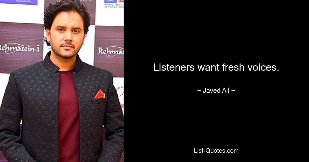 Listeners want fresh voices. — © Javed Ali