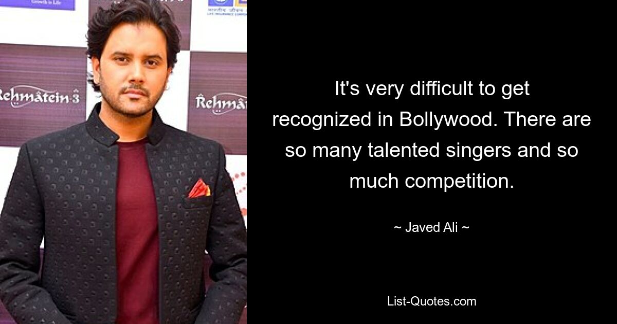 It's very difficult to get recognized in Bollywood. There are so many talented singers and so much competition. — © Javed Ali