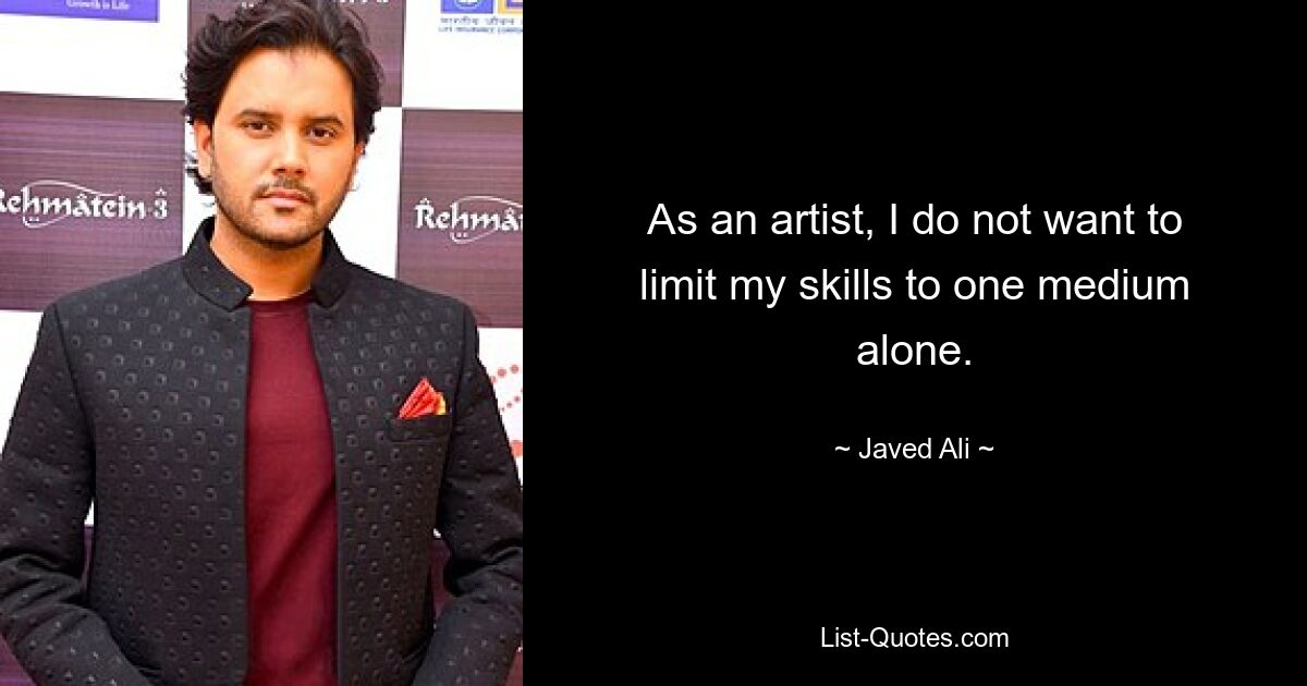 As an artist, I do not want to limit my skills to one medium alone. — © Javed Ali