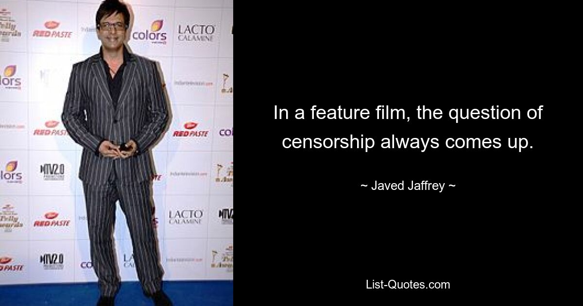 In a feature film, the question of censorship always comes up. — © Javed Jaffrey