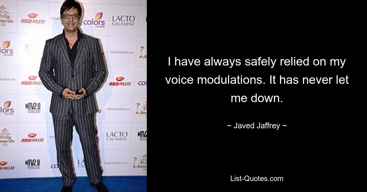 I have always safely relied on my voice modulations. It has never let me down. — © Javed Jaffrey