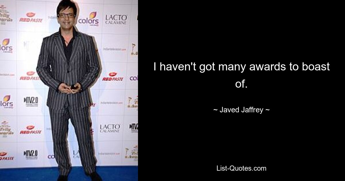 I haven't got many awards to boast of. — © Javed Jaffrey