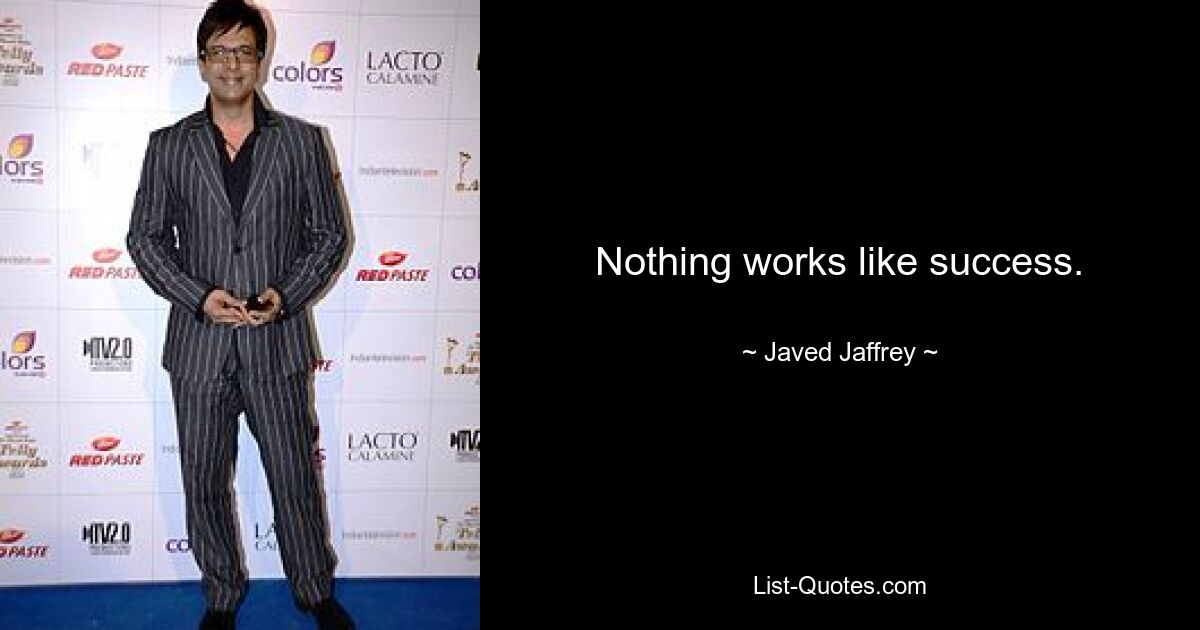 Nothing works like success. — © Javed Jaffrey