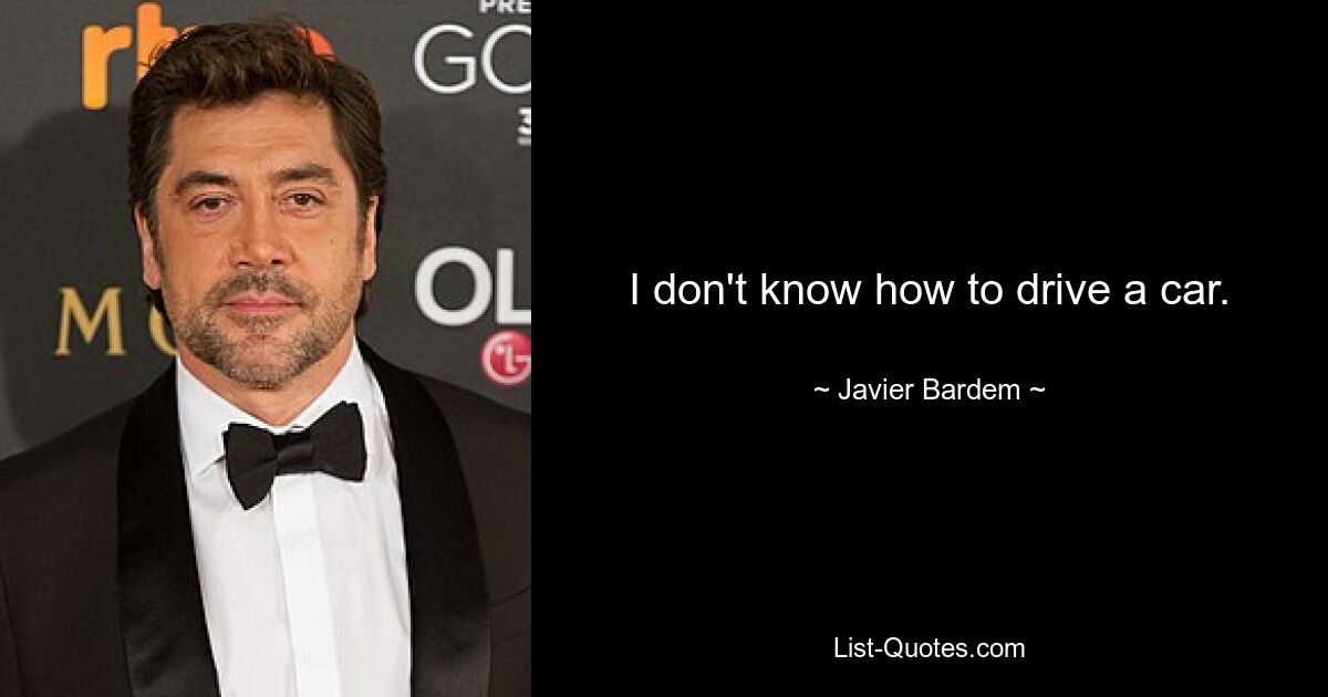 I don't know how to drive a car. — © Javier Bardem