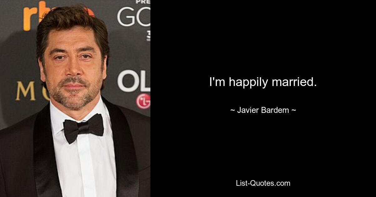 I'm happily married. — © Javier Bardem